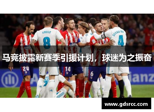 马竞披露新赛季引援计划，球迷为之振奋