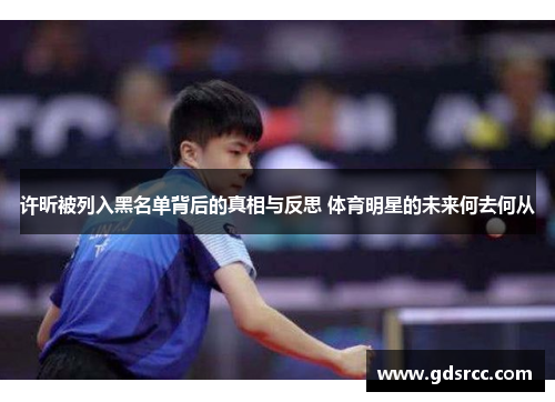许昕被列入黑名单背后的真相与反思 体育明星的未来何去何从
