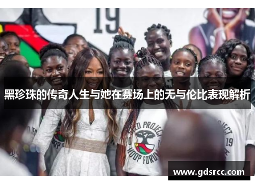 黑珍珠的传奇人生与她在赛场上的无与伦比表现解析