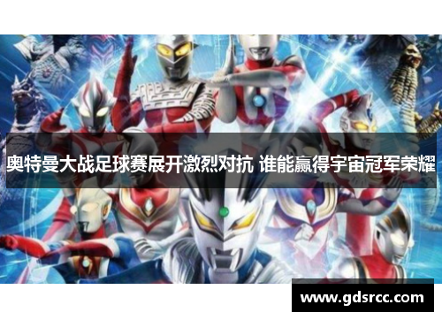 奥特曼大战足球赛展开激烈对抗 谁能赢得宇宙冠军荣耀