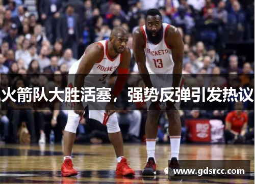 火箭队大胜活塞，强势反弹引发热议