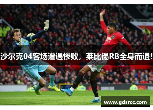 沙尔克04客场遭遇惨败，莱比锡RB全身而退！
