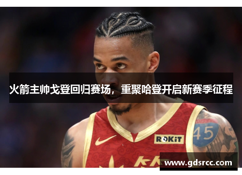 火箭主帅戈登回归赛场，重聚哈登开启新赛季征程