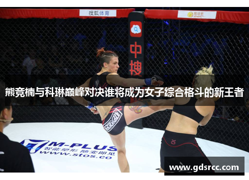 熊竞楠与科琳巅峰对决谁将成为女子综合格斗的新王者