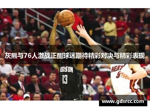灰熊与76人激战正酣球迷期待精彩对决与精彩表现